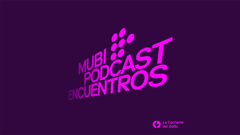 ¡Para los amantes del cine! MUBI y La Corriente del Golfo Podcast presentan la quinta temporada de MUBI Podcast: Encuentros